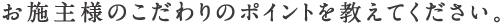 お施主様のこだわりのポイントを教えてください。